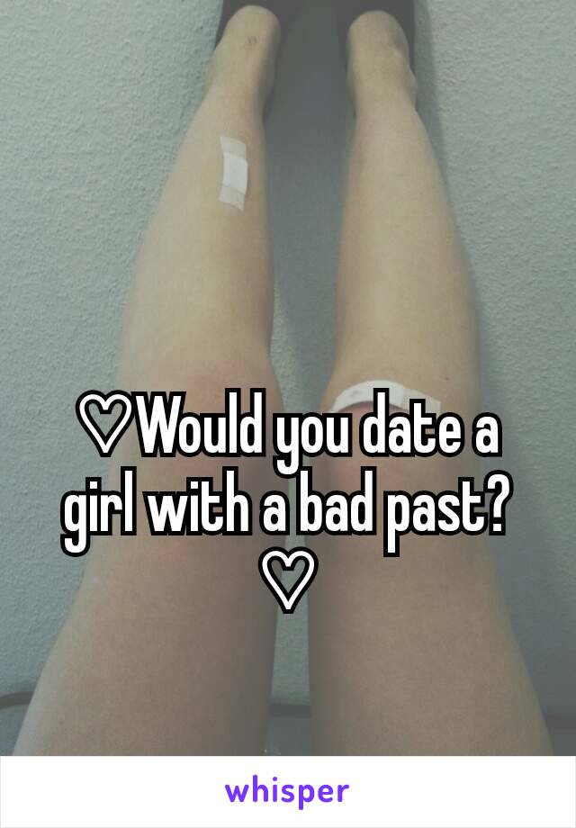 ♡Would you date a girl with a bad past?♡