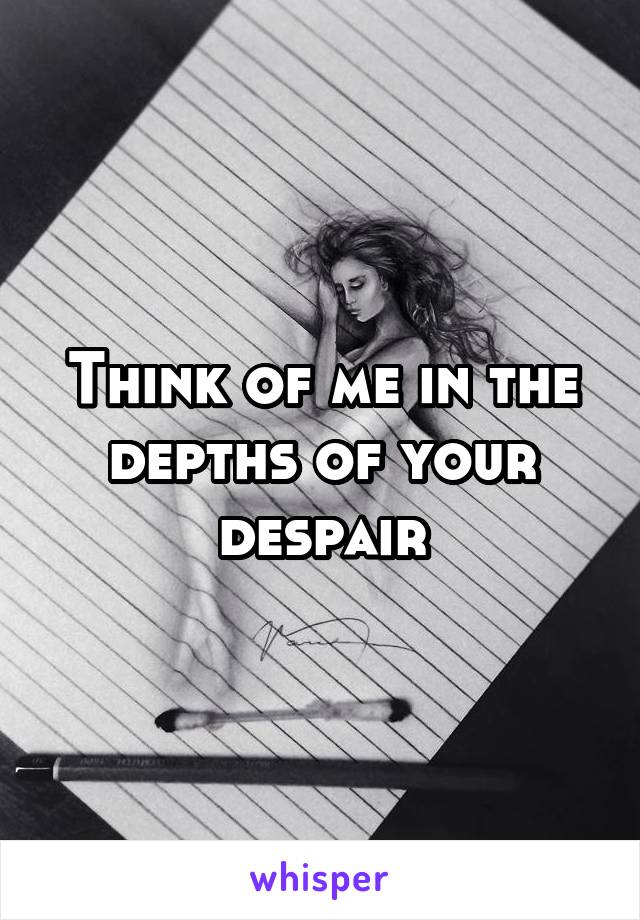 Think of me in the depths of your despair