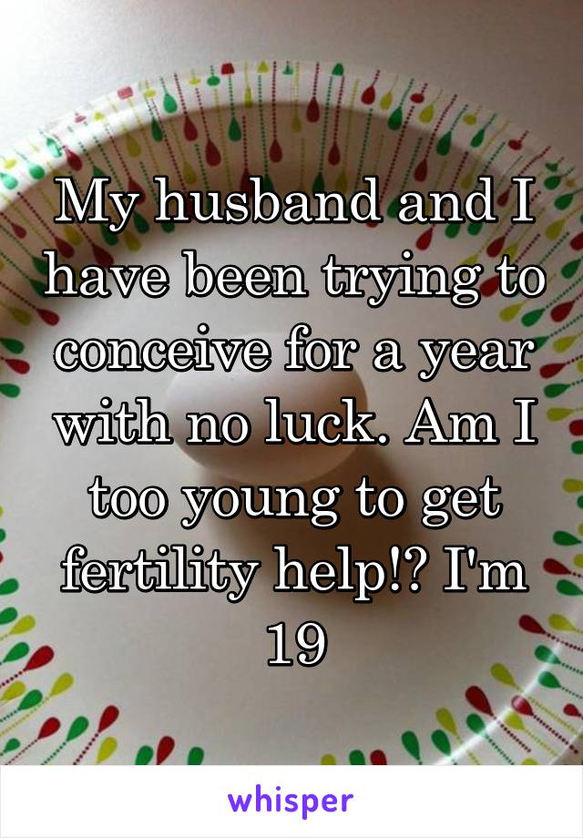 My husband and I have been trying to conceive for a year with no luck. Am I too young to get fertility help!? I'm 19