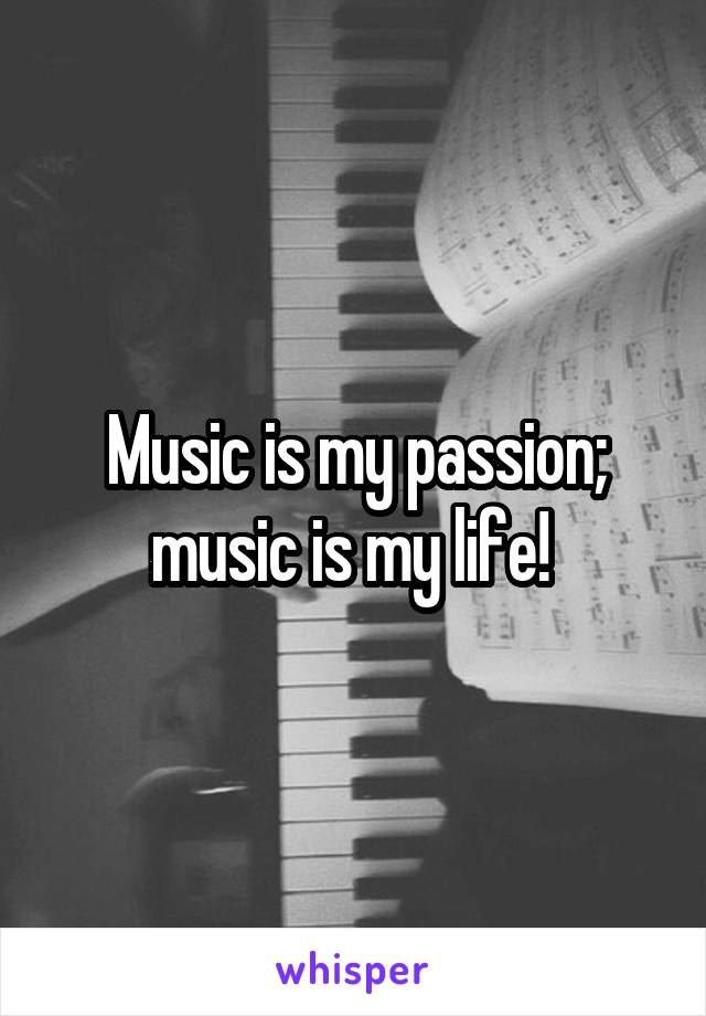 Music is my passion; music is my life! 