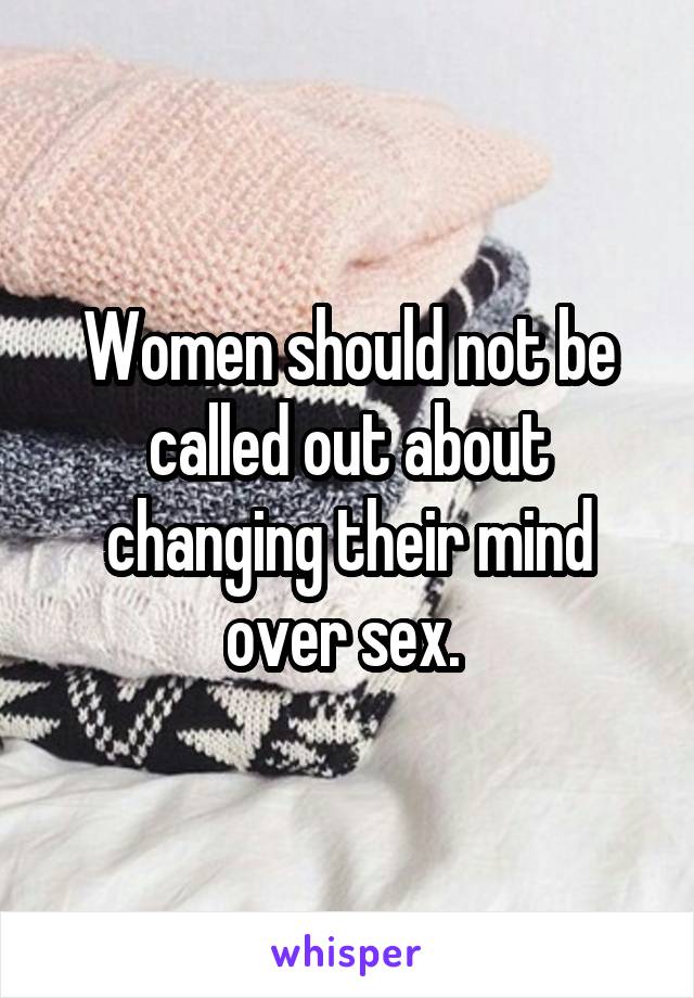 Women should not be called out about changing their mind over sex. 