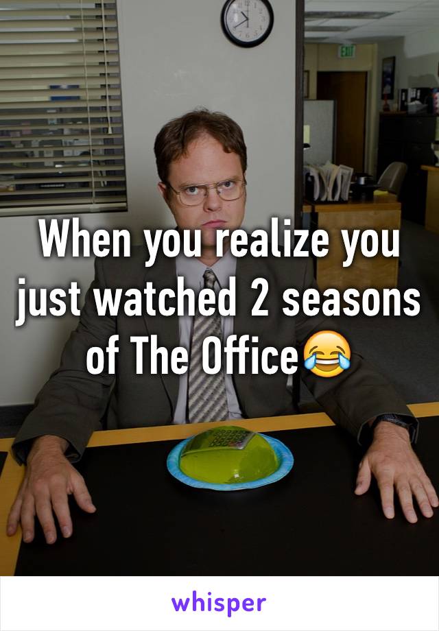 When you realize you just watched 2 seasons of The Office😂