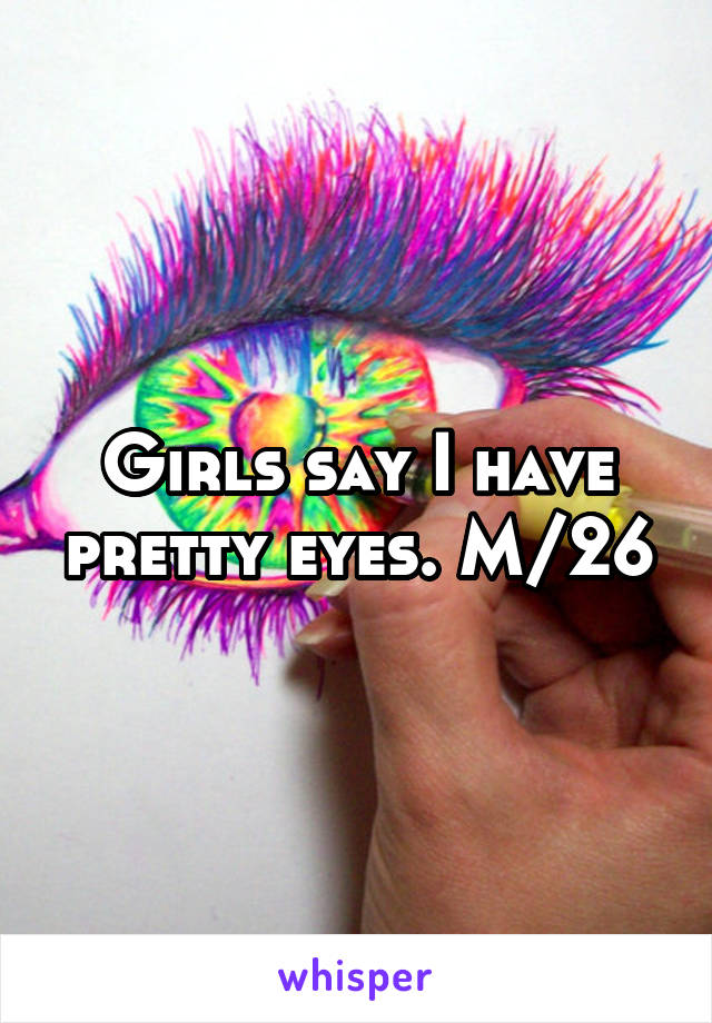 Girls say I have pretty eyes. M/26