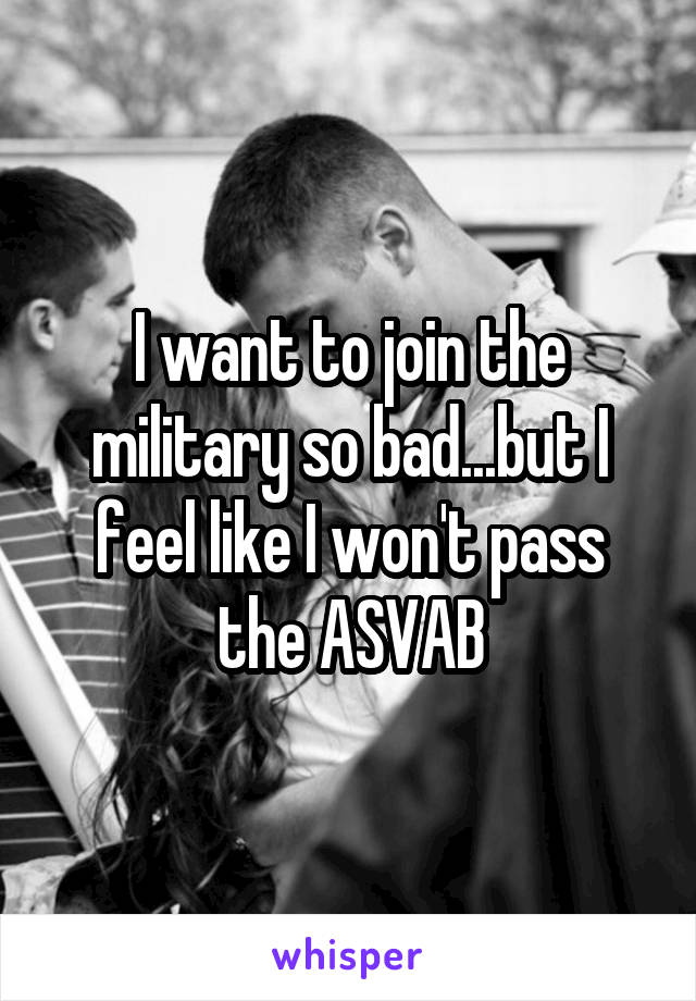 I want to join the military so bad...but I feel like I won't pass the ASVAB