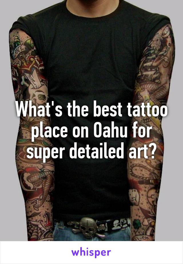 What's the best tattoo place on Oahu for super detailed art?