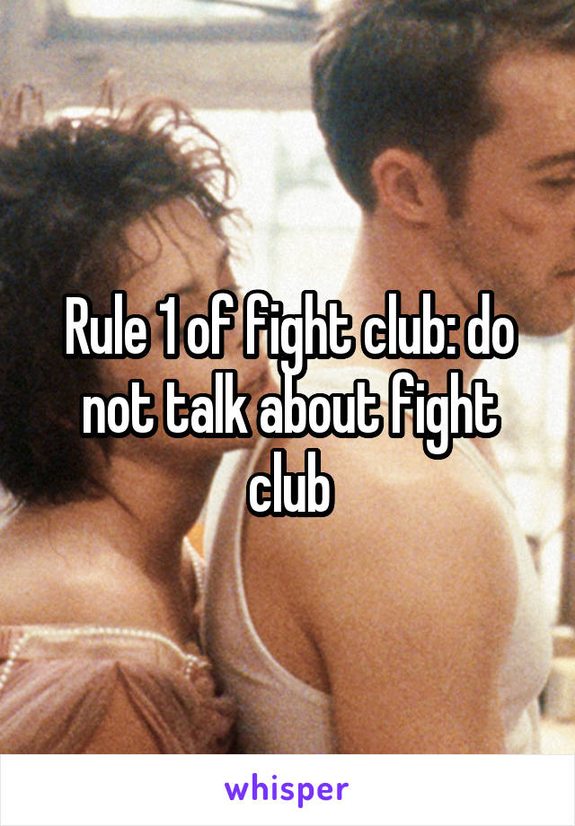Rule 1 of fight club: do not talk about fight club