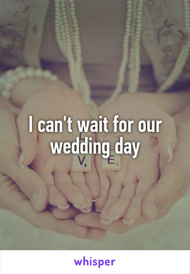 I can't wait for our wedding day