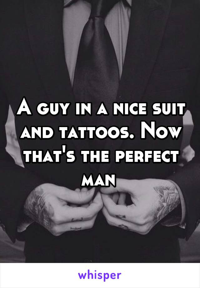 A guy in a nice suit and tattoos. Now that's the perfect man 