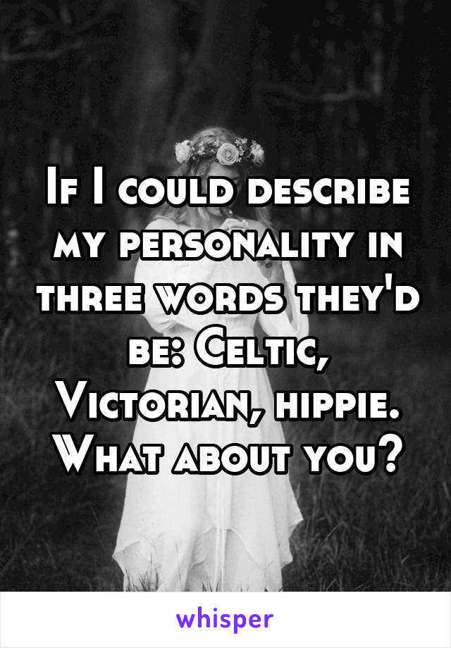 If I could describe my personality in three words they'd be: Celtic, Victorian, hippie. What about you?