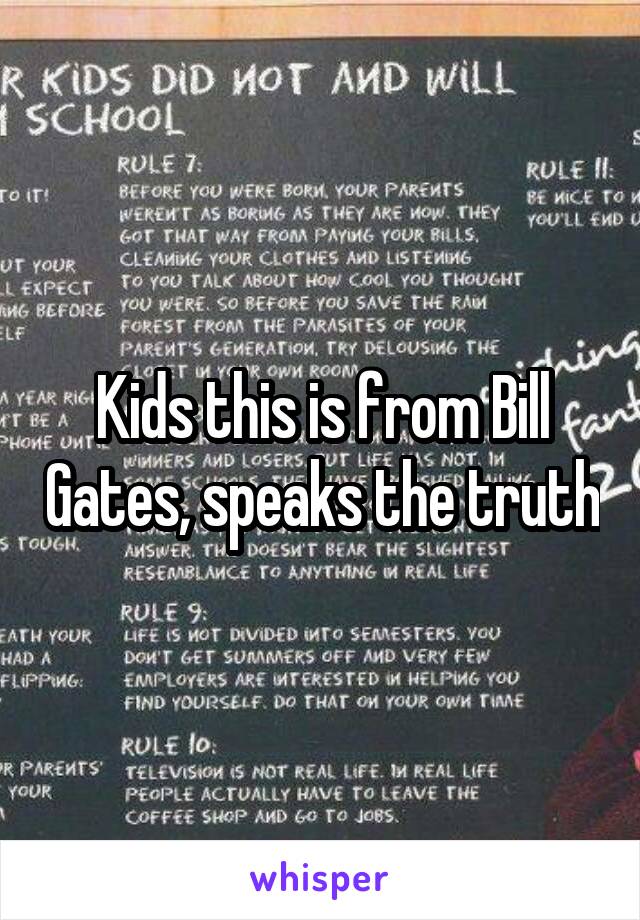 Kids this is from Bill Gates, speaks the truth