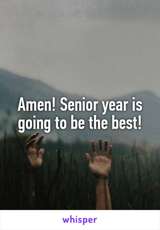 Amen! Senior year is going to be the best!