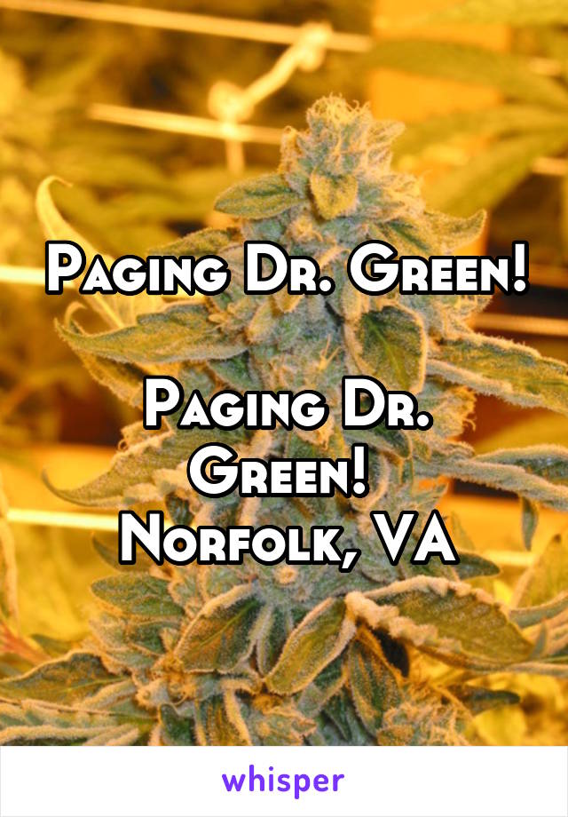Paging Dr. Green! 
Paging Dr. Green! 
Norfolk, VA