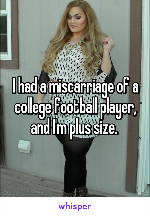 I had a miscarriage of a college football player, and I'm plus size. 
