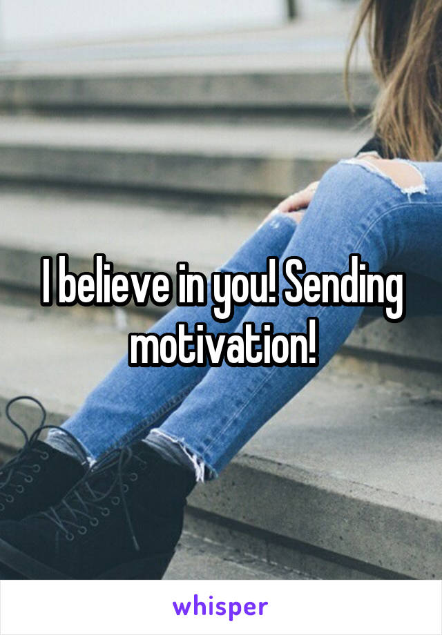 I believe in you! Sending motivation!