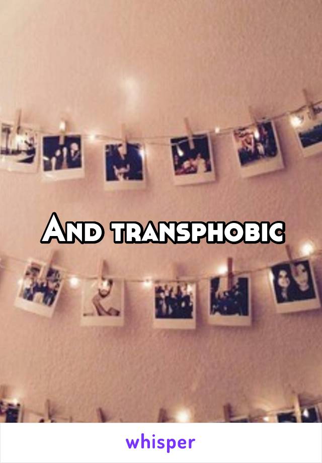 And transphobic