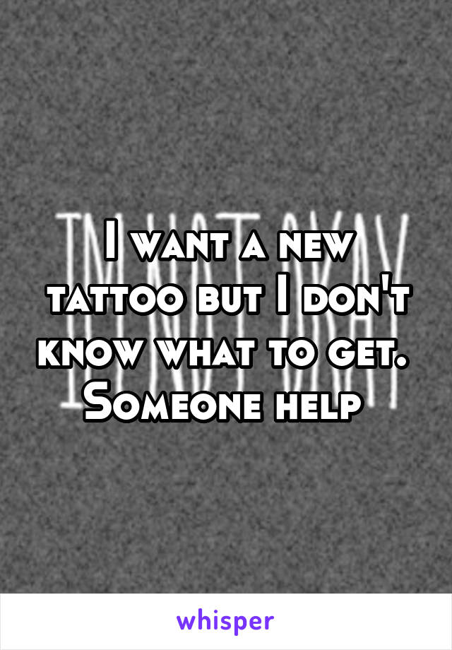 I want a new tattoo but I don't know what to get.  Someone help 