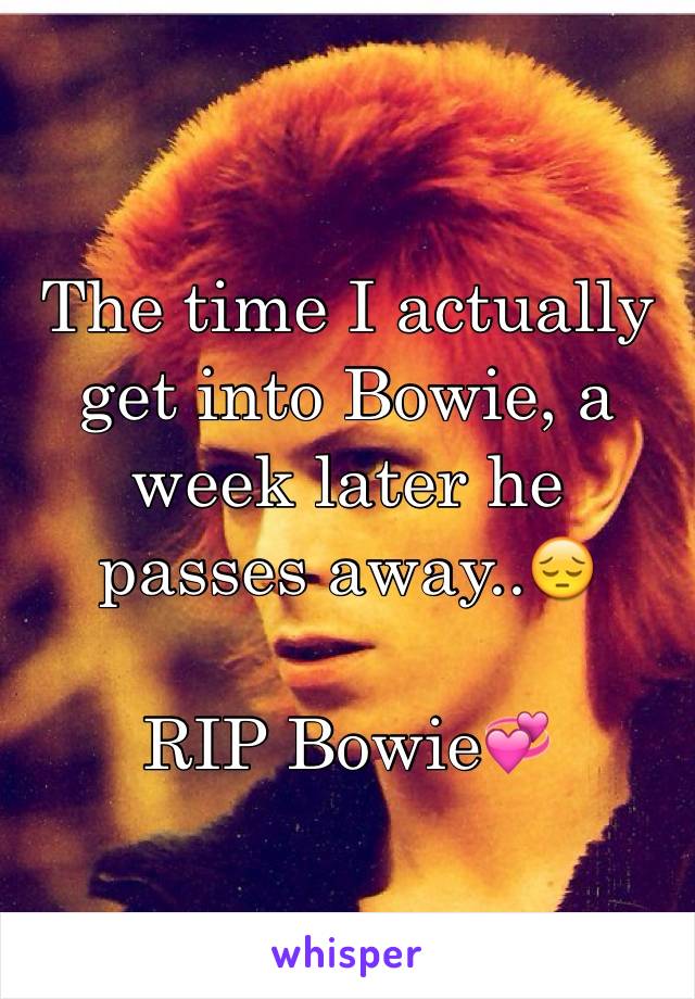 The time I actually get into Bowie, a week later he passes away..😔 

RIP Bowie💞