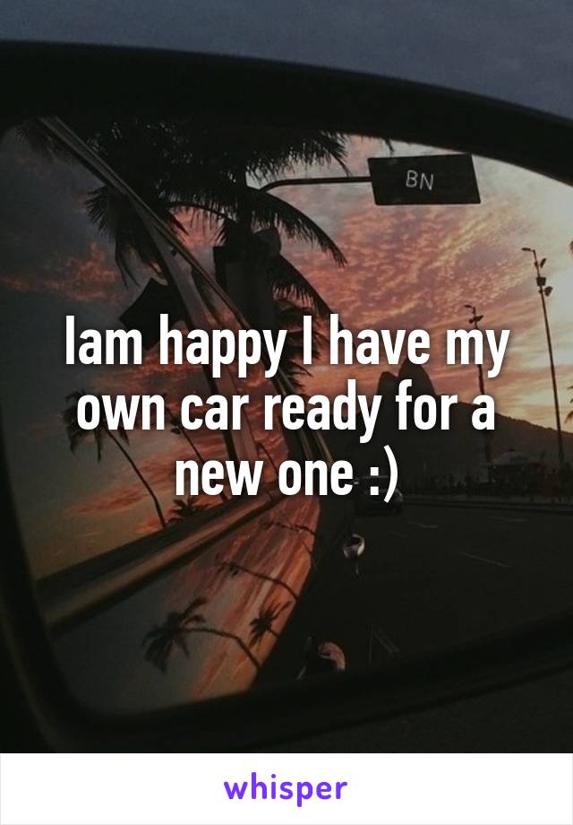 Iam happy I have my own car ready for a new one :)