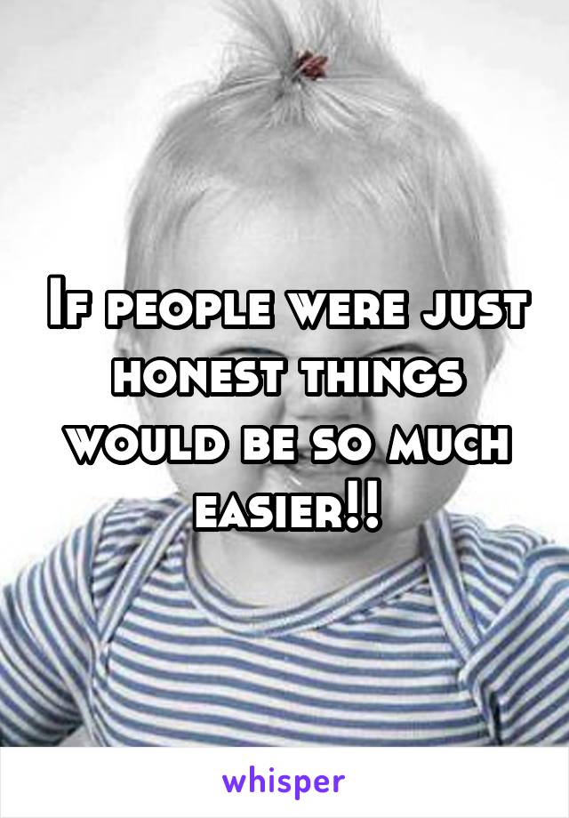 If people were just honest things would be so much easier!!