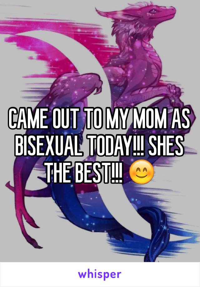 CAME OUT TO MY MOM AS BISEXUAL TODAY!!! SHES THE BEST!!! 😊