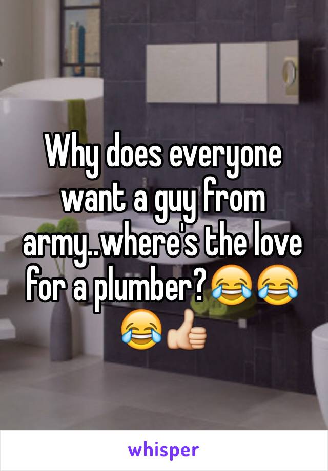 Why does everyone want a guy from army..where's the love for a plumber?😂😂😂👍