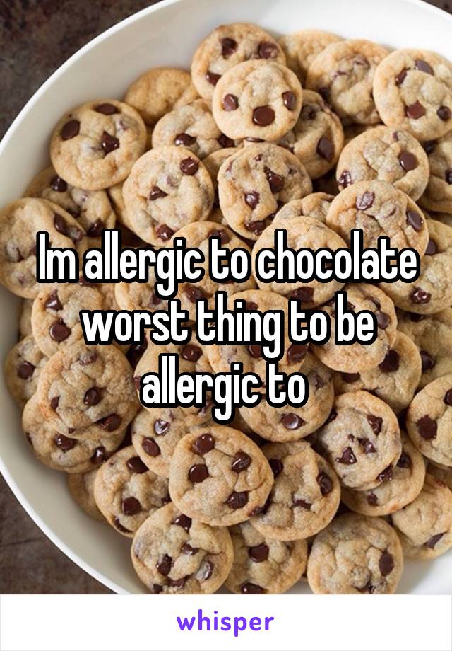 Im allergic to chocolate worst thing to be allergic to 