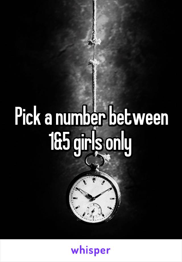 Pick a number between 1&5 girls only 