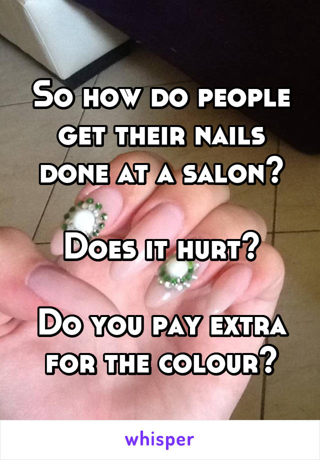 So how do people get their nails done at a salon?

Does it hurt?

Do you pay extra for the colour?