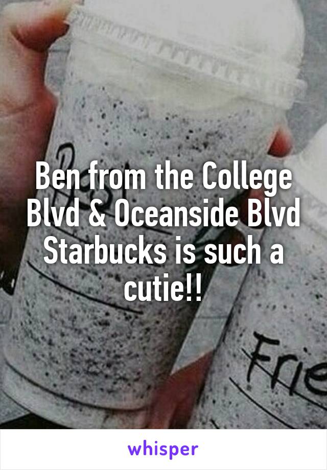Ben from the College Blvd & Oceanside Blvd Starbucks is such a cutie!!