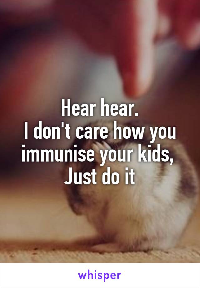 Hear hear.
I don't care how you immunise your kids, 
Just do it