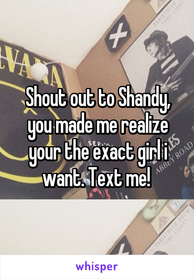 Shout out to Shandy, you made me realize your the exact girl i want. Text me! 