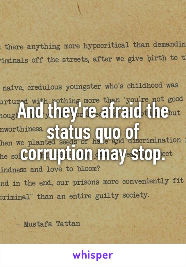 And they're afraid the status quo of corruption may stop.