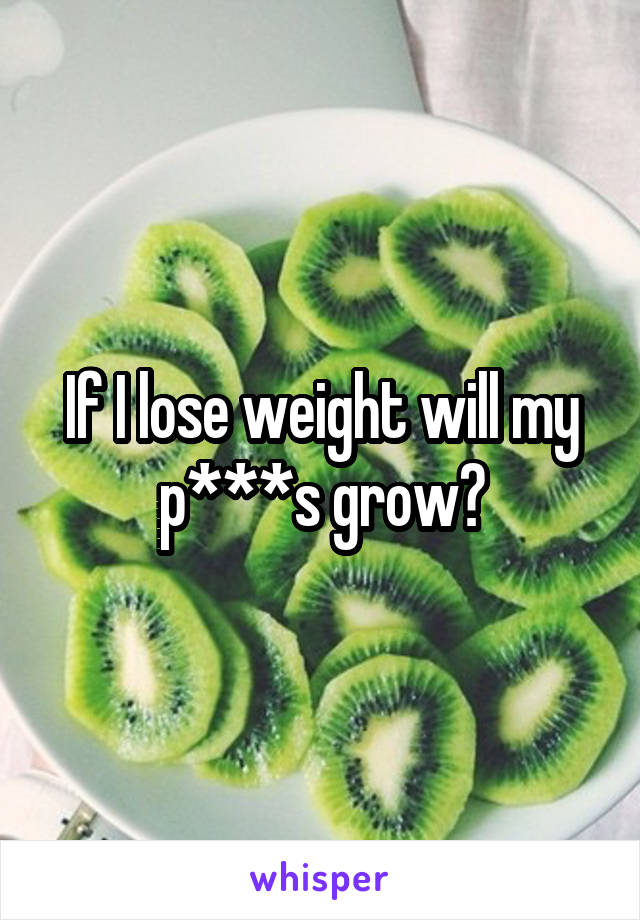 If I lose weight will my p***s grow?