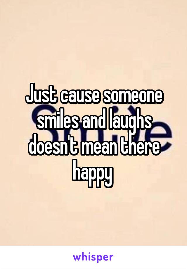 Just cause someone smiles and laughs doesn't mean there happy 