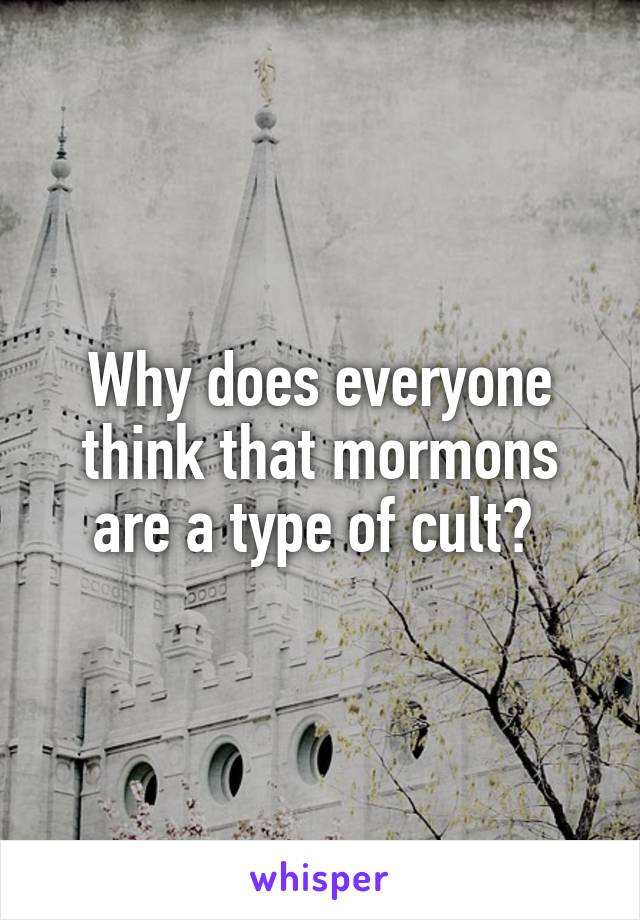 Why does everyone think that mormons are a type of cult? 