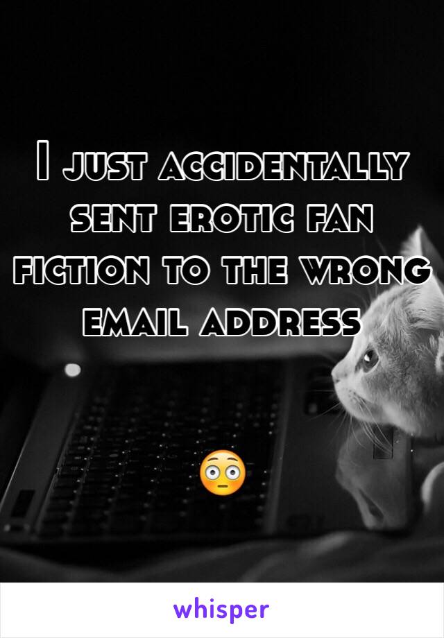 I just accidentally sent erotic fan fiction to the wrong email address


😳