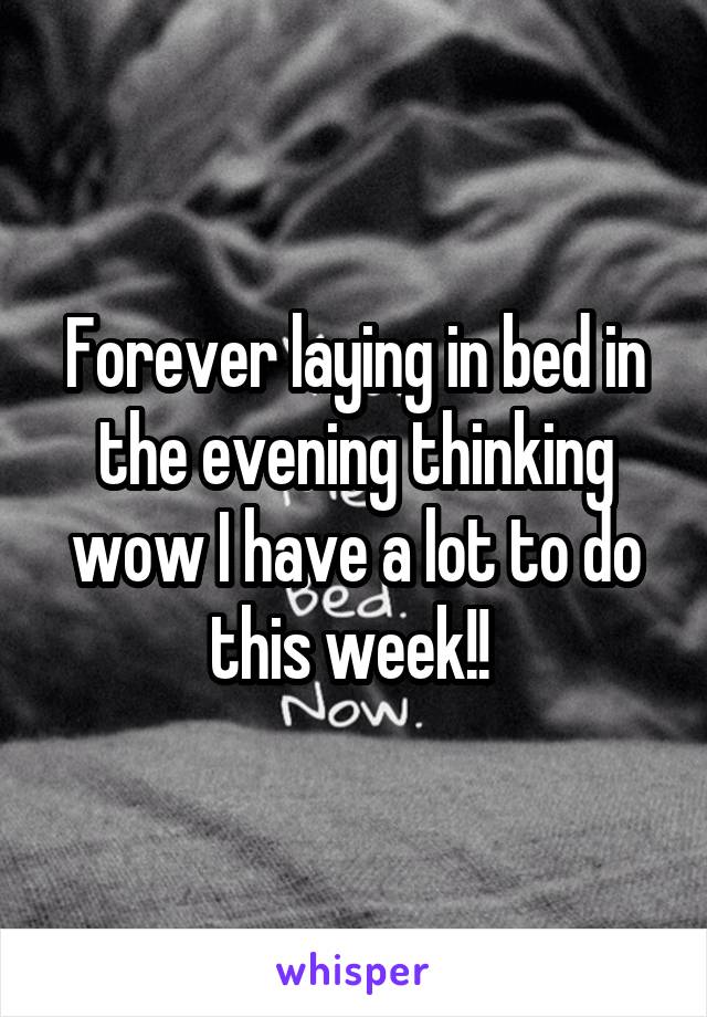 Forever laying in bed in the evening thinking wow I have a lot to do this week!! 