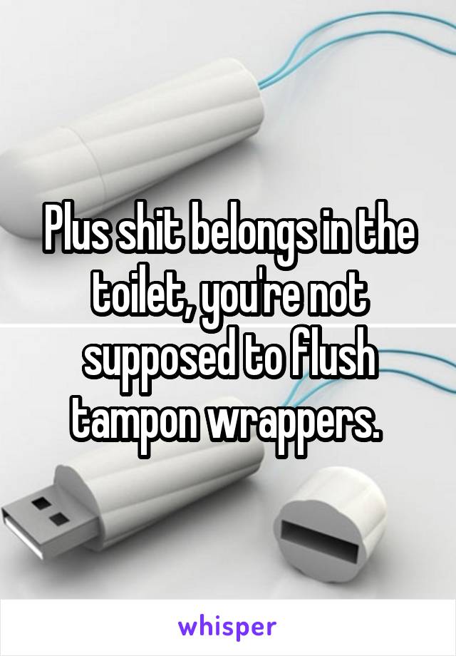 Plus shit belongs in the toilet, you're not supposed to flush tampon wrappers. 