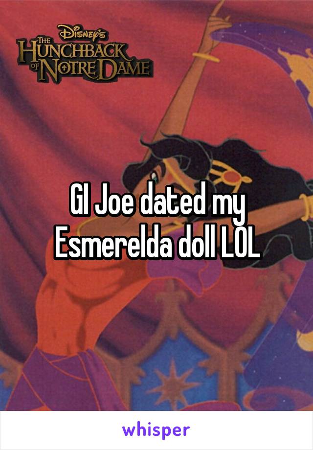 GI Joe dated my Esmerelda doll LOL