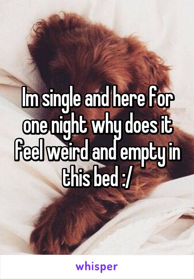 Im single and here for one night why does it feel weird and empty in this bed :/