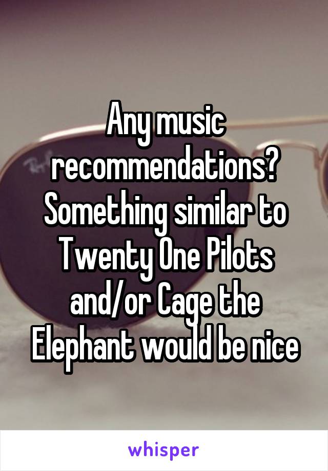 Any music recommendations? Something similar to Twenty One Pilots and/or Cage the Elephant would be nice