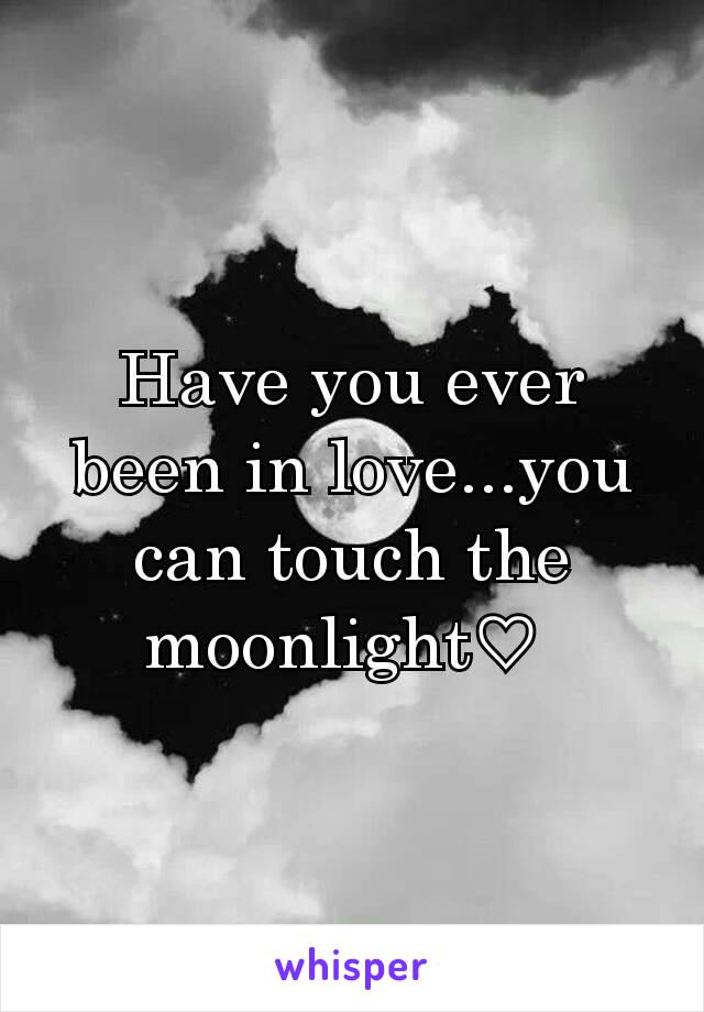Have you ever been in love...you can touch the moonlight♡ 