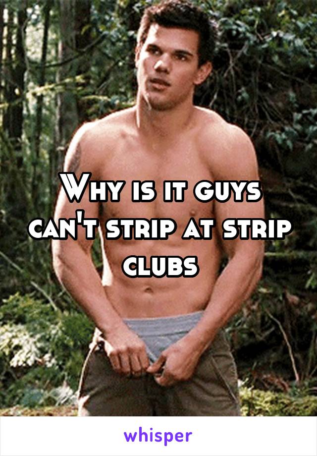 Why is it guys can't strip at strip clubs