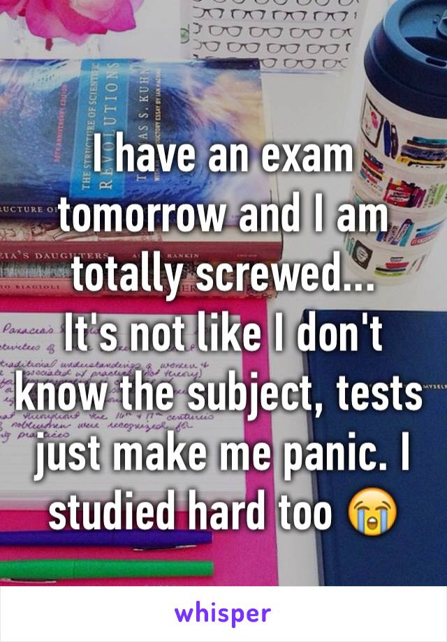 I have an exam tomorrow and I am totally screwed...
It's not like I don't know the subject, tests just make me panic. I studied hard too 😭