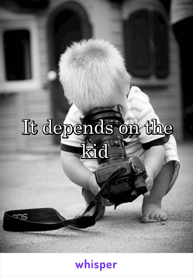 It depends on the kid 