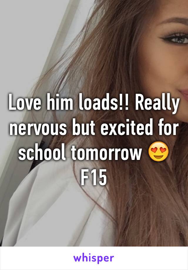 Love him loads!! Really nervous but excited for school tomorrow 😍
F15