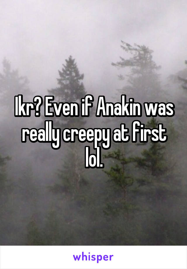 Ikr? Even if Anakin was really creepy at first lol.