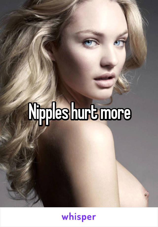 Nipples hurt more