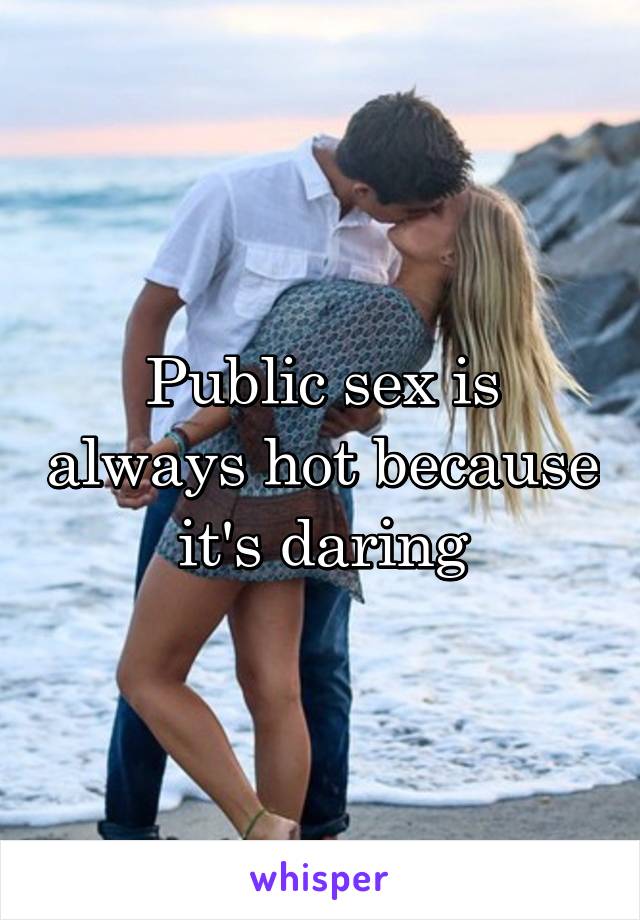 Public sex is always hot because it's daring