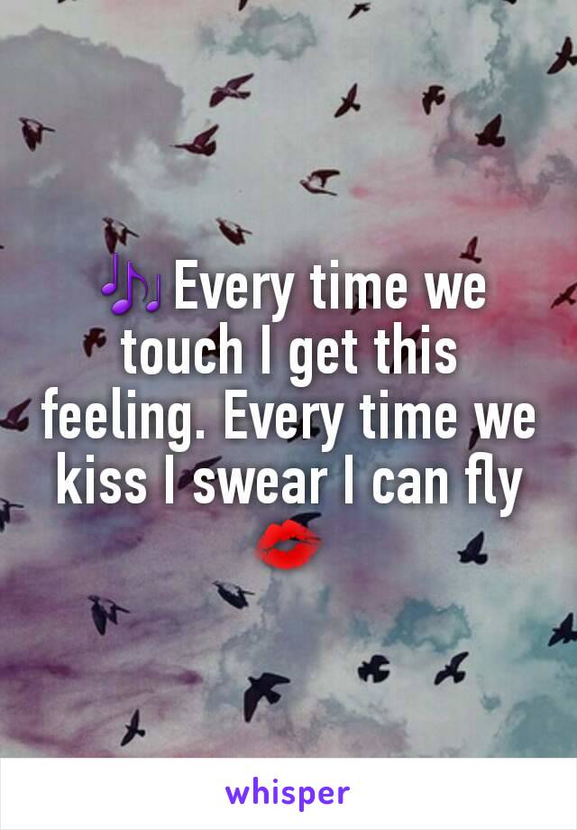 🎶Every time we touch I get this feeling. Every time we kiss I swear I can fly 💋